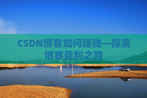 CSDN博客如何赚钱—探索博客盈利之路