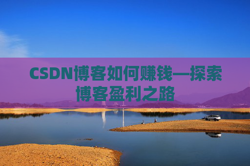 CSDN博客如何赚钱—探索博客盈利之路